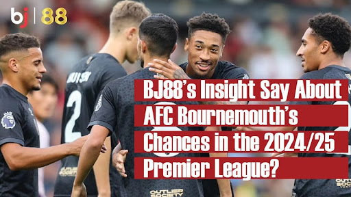 BJ88’s Insight Say About AFC Bournemouth’s Chances in the 2024/25 Premier League?